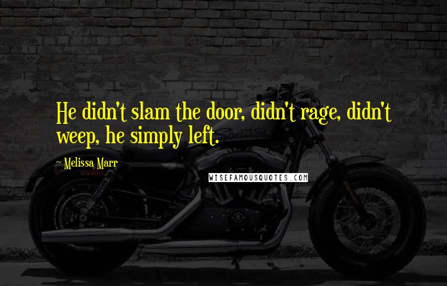 Melissa Marr Quotes: He didn't slam the door, didn't rage, didn't weep, he simply left.
