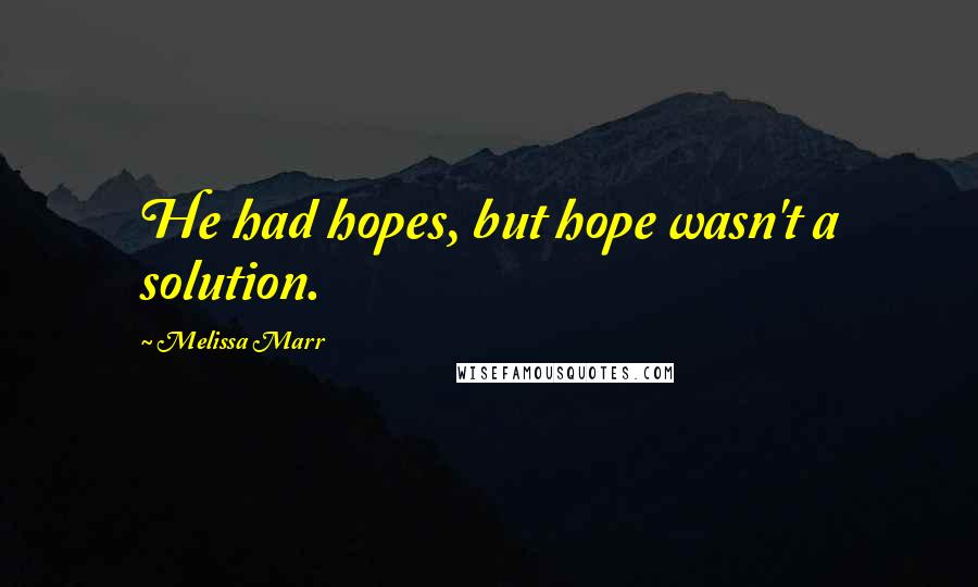 Melissa Marr Quotes: He had hopes, but hope wasn't a solution.