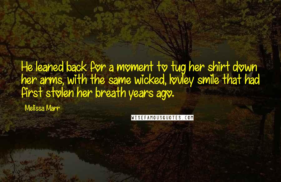 Melissa Marr Quotes: He leaned back for a moment to tug her shirt down her arms, with the same wicked, lovley smile that had first stolen her breath years ago.