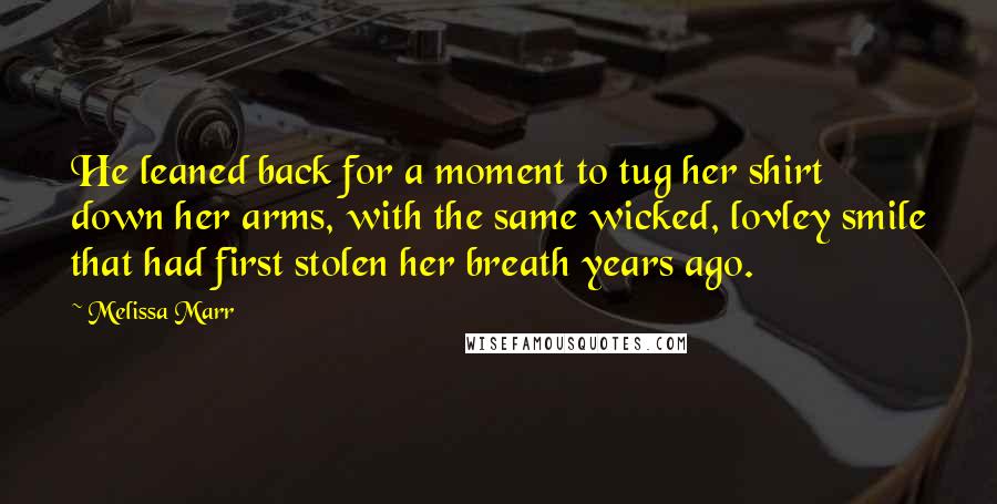 Melissa Marr Quotes: He leaned back for a moment to tug her shirt down her arms, with the same wicked, lovley smile that had first stolen her breath years ago.