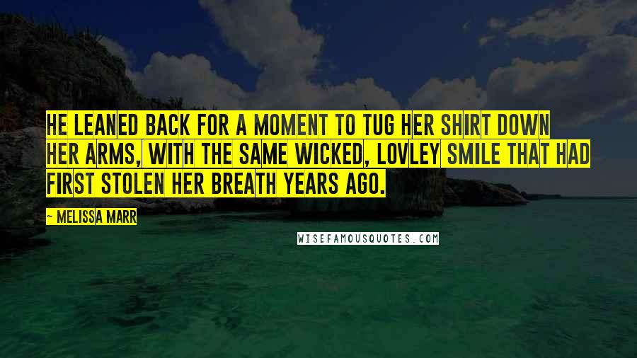 Melissa Marr Quotes: He leaned back for a moment to tug her shirt down her arms, with the same wicked, lovley smile that had first stolen her breath years ago.