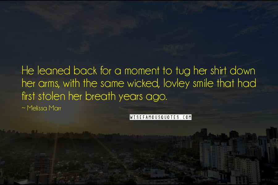 Melissa Marr Quotes: He leaned back for a moment to tug her shirt down her arms, with the same wicked, lovley smile that had first stolen her breath years ago.