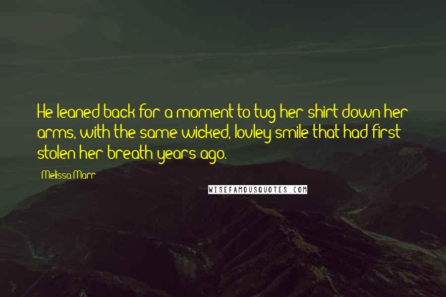 Melissa Marr Quotes: He leaned back for a moment to tug her shirt down her arms, with the same wicked, lovley smile that had first stolen her breath years ago.