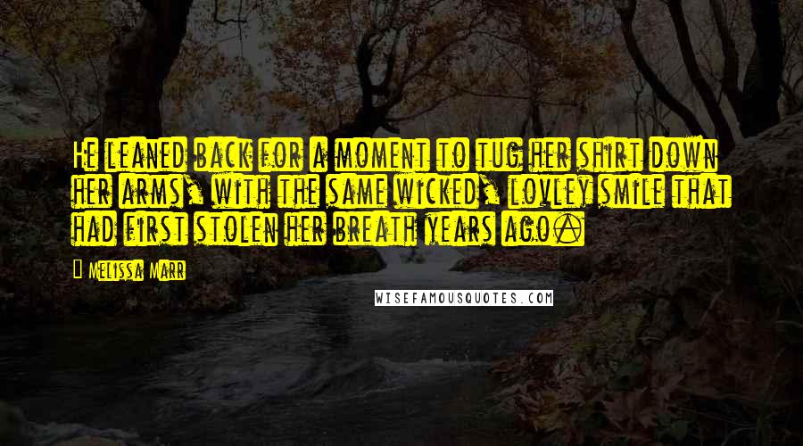 Melissa Marr Quotes: He leaned back for a moment to tug her shirt down her arms, with the same wicked, lovley smile that had first stolen her breath years ago.