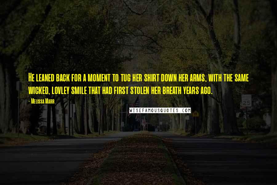 Melissa Marr Quotes: He leaned back for a moment to tug her shirt down her arms, with the same wicked, lovley smile that had first stolen her breath years ago.