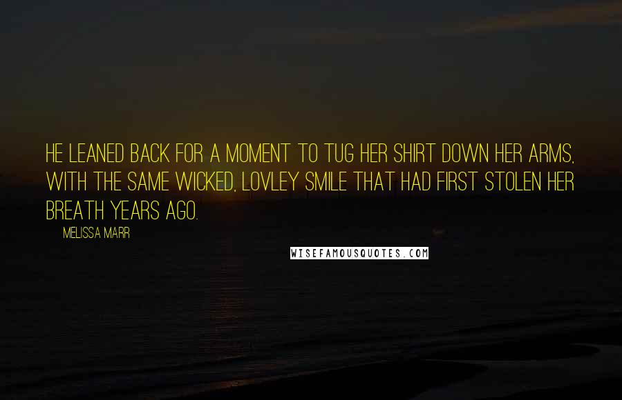 Melissa Marr Quotes: He leaned back for a moment to tug her shirt down her arms, with the same wicked, lovley smile that had first stolen her breath years ago.