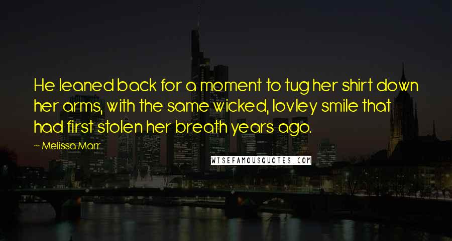 Melissa Marr Quotes: He leaned back for a moment to tug her shirt down her arms, with the same wicked, lovley smile that had first stolen her breath years ago.