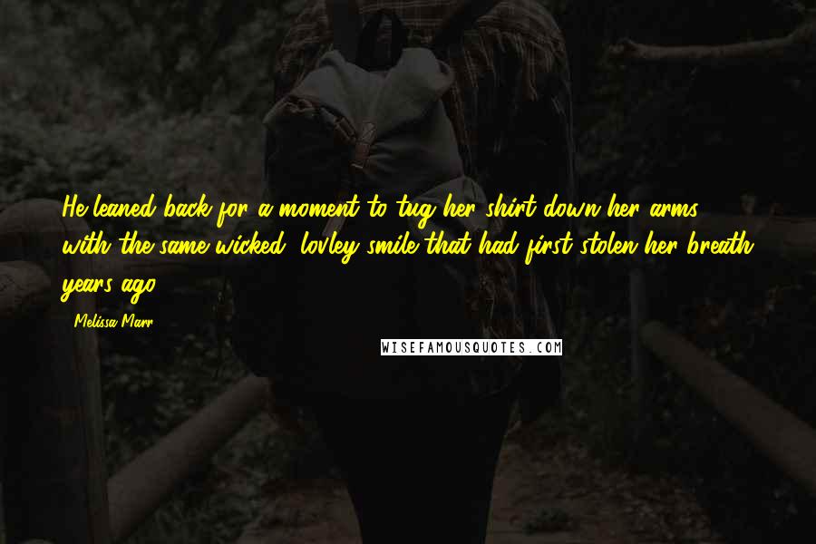 Melissa Marr Quotes: He leaned back for a moment to tug her shirt down her arms, with the same wicked, lovley smile that had first stolen her breath years ago.