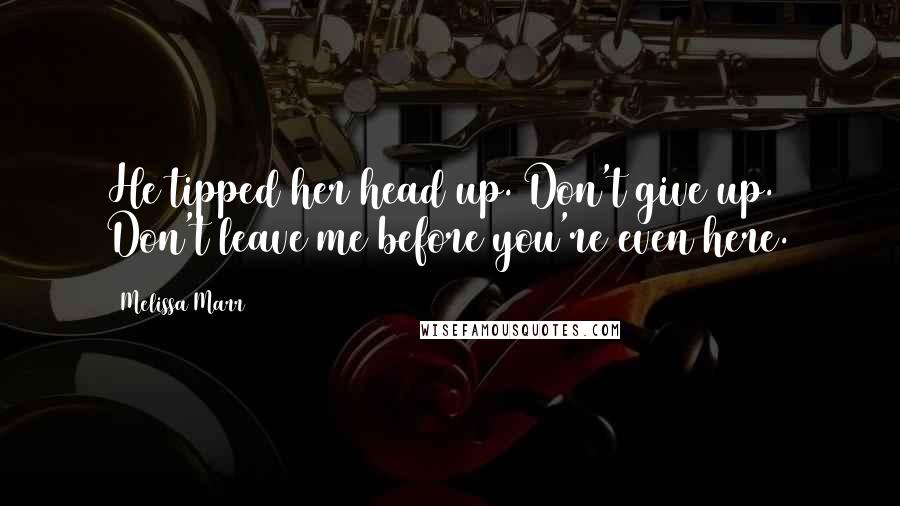 Melissa Marr Quotes: He tipped her head up. Don't give up. Don't leave me before you're even here.