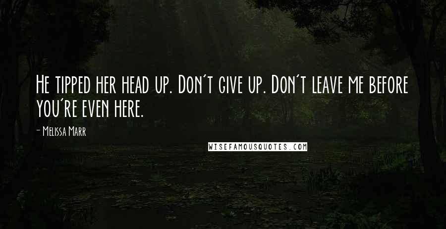 Melissa Marr Quotes: He tipped her head up. Don't give up. Don't leave me before you're even here.