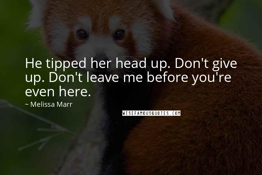 Melissa Marr Quotes: He tipped her head up. Don't give up. Don't leave me before you're even here.