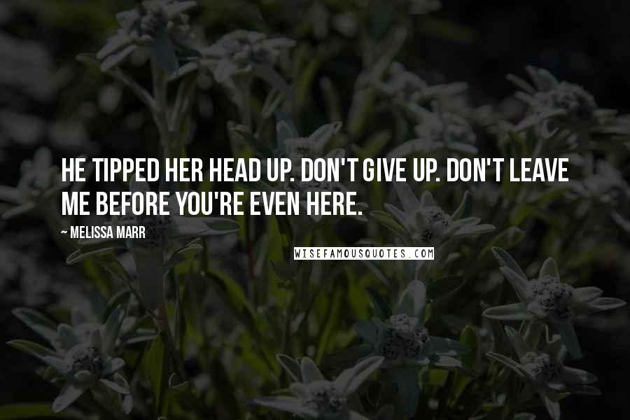 Melissa Marr Quotes: He tipped her head up. Don't give up. Don't leave me before you're even here.