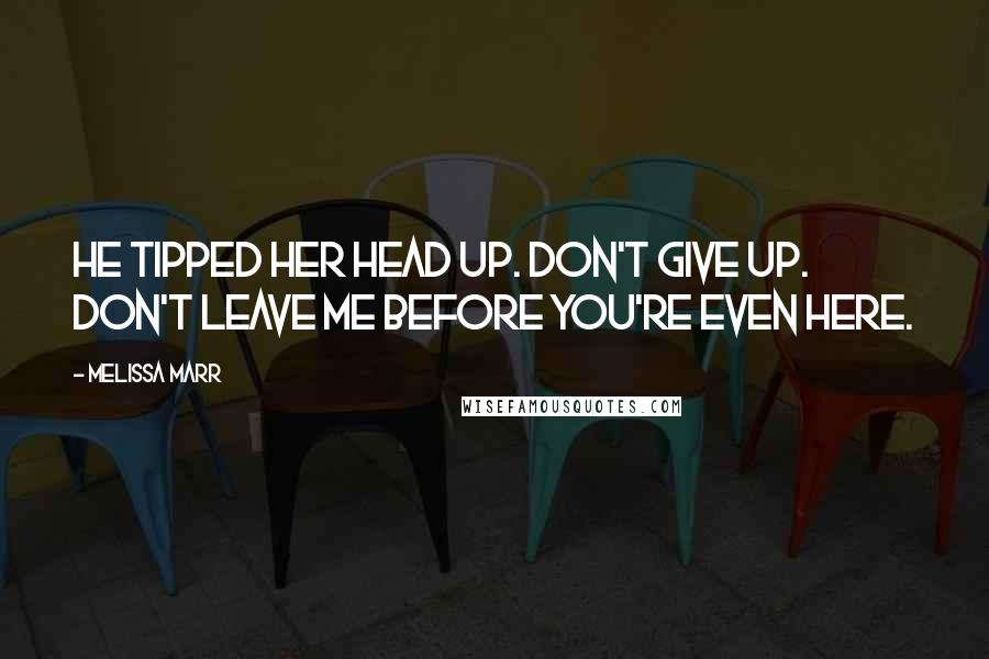 Melissa Marr Quotes: He tipped her head up. Don't give up. Don't leave me before you're even here.