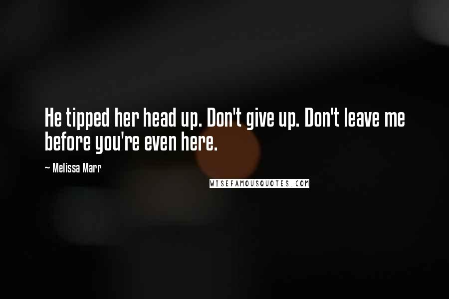 Melissa Marr Quotes: He tipped her head up. Don't give up. Don't leave me before you're even here.