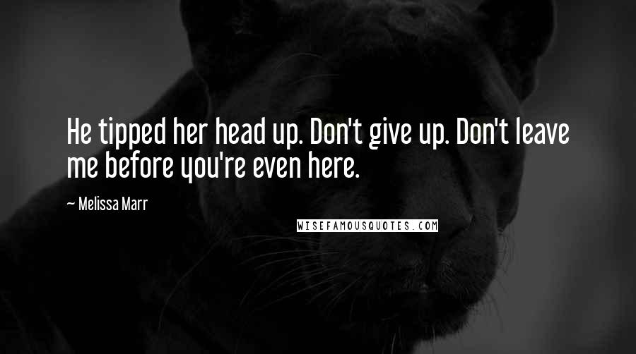 Melissa Marr Quotes: He tipped her head up. Don't give up. Don't leave me before you're even here.