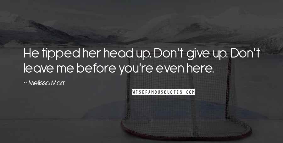 Melissa Marr Quotes: He tipped her head up. Don't give up. Don't leave me before you're even here.