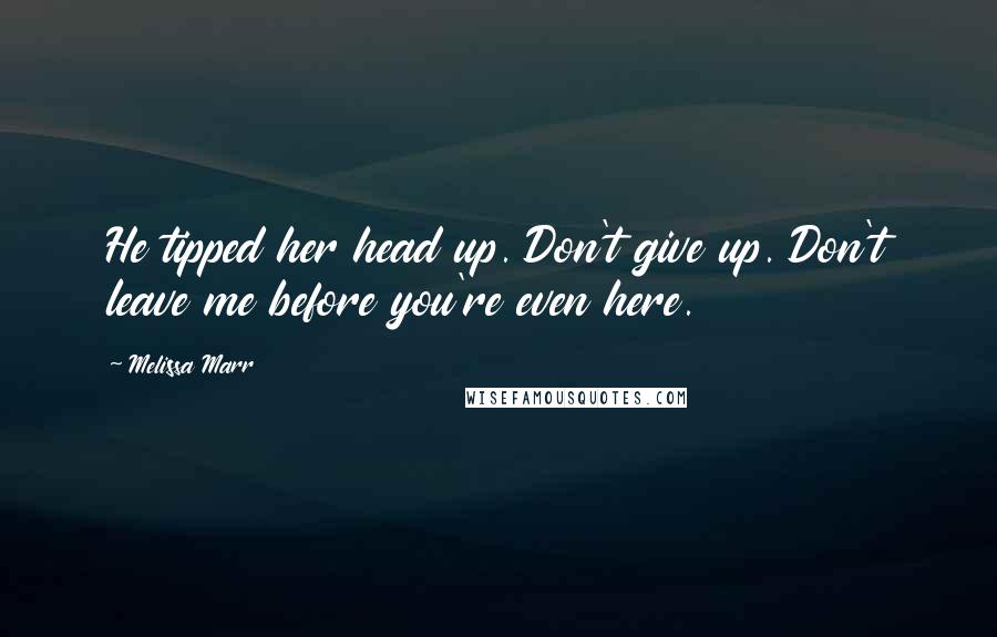 Melissa Marr Quotes: He tipped her head up. Don't give up. Don't leave me before you're even here.