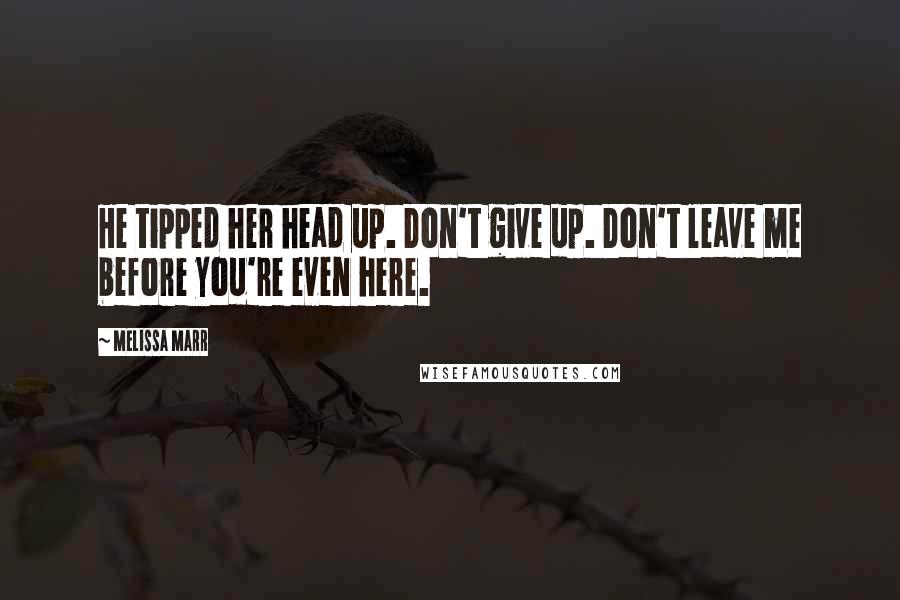 Melissa Marr Quotes: He tipped her head up. Don't give up. Don't leave me before you're even here.