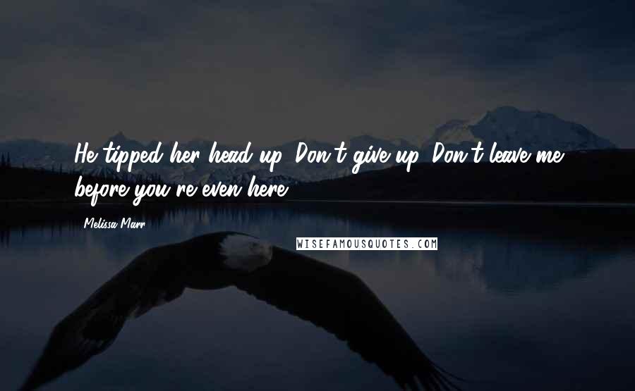 Melissa Marr Quotes: He tipped her head up. Don't give up. Don't leave me before you're even here.