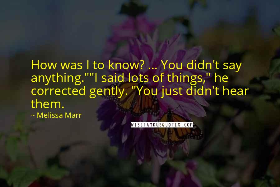 Melissa Marr Quotes: How was I to know? ... You didn't say anything.""I said lots of things," he corrected gently. "You just didn't hear them.