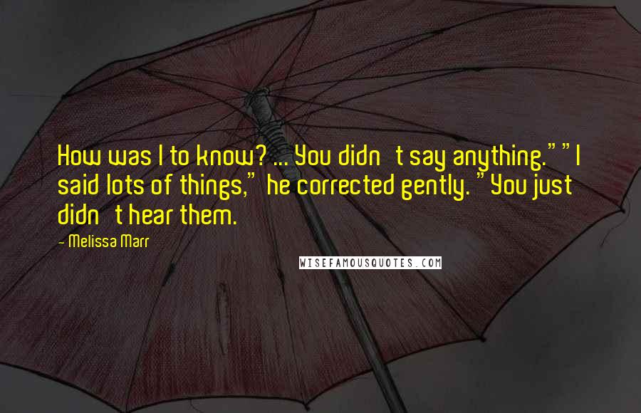 Melissa Marr Quotes: How was I to know? ... You didn't say anything.""I said lots of things," he corrected gently. "You just didn't hear them.