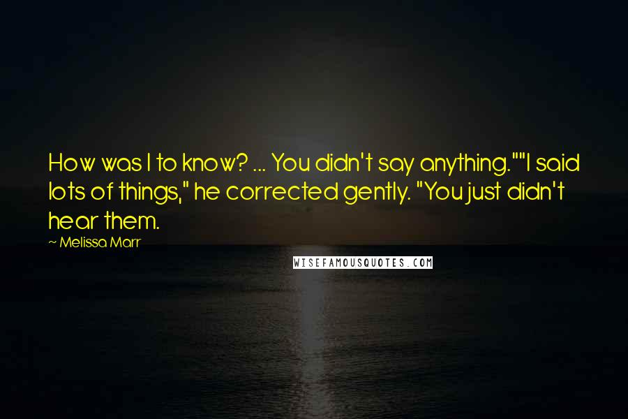 Melissa Marr Quotes: How was I to know? ... You didn't say anything.""I said lots of things," he corrected gently. "You just didn't hear them.