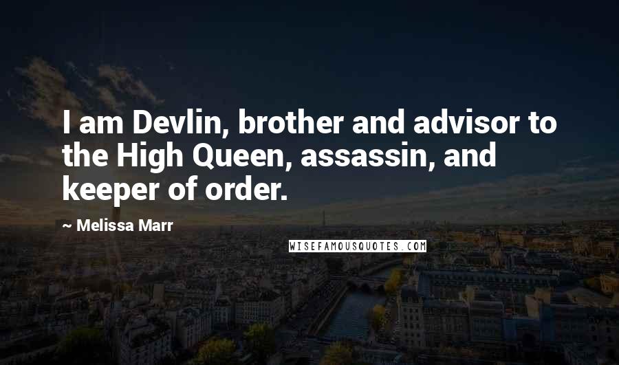 Melissa Marr Quotes: I am Devlin, brother and advisor to the High Queen, assassin, and keeper of order.