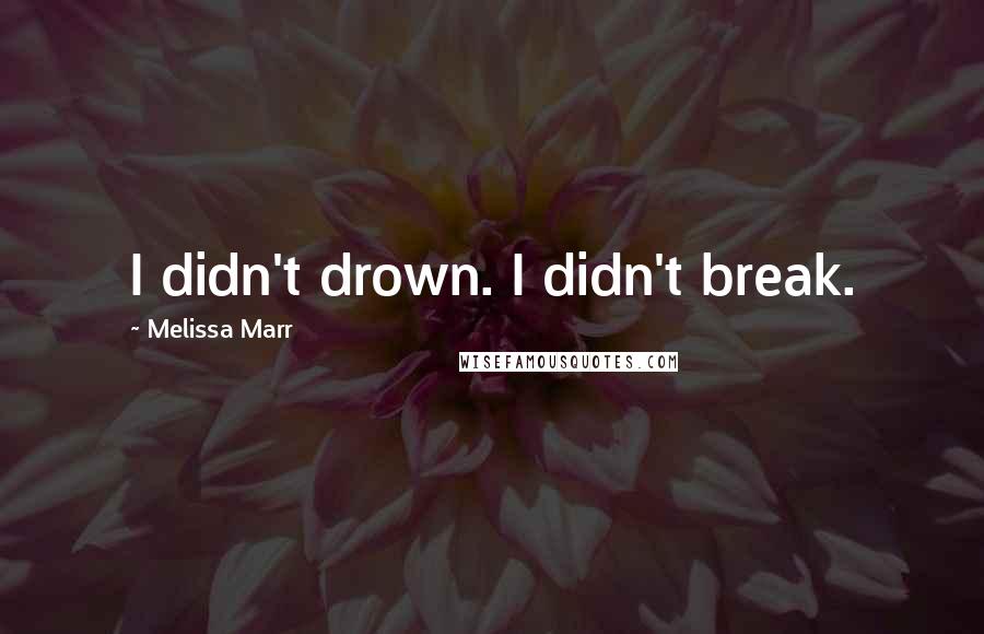Melissa Marr Quotes: I didn't drown. I didn't break.