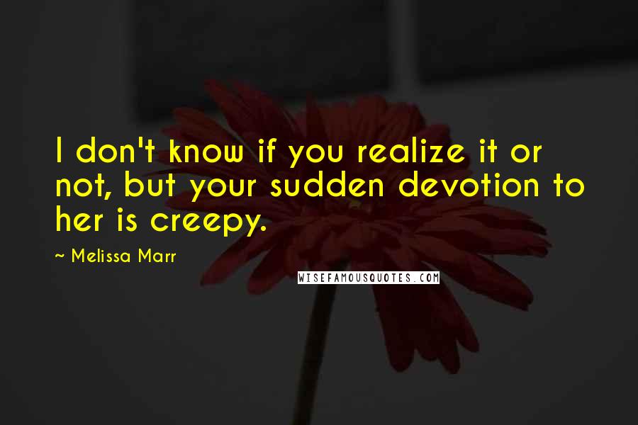 Melissa Marr Quotes: I don't know if you realize it or not, but your sudden devotion to her is creepy.