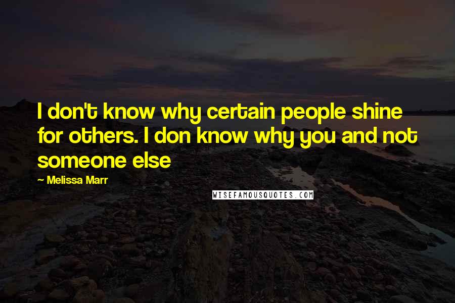 Melissa Marr Quotes: I don't know why certain people shine for others. I don know why you and not someone else