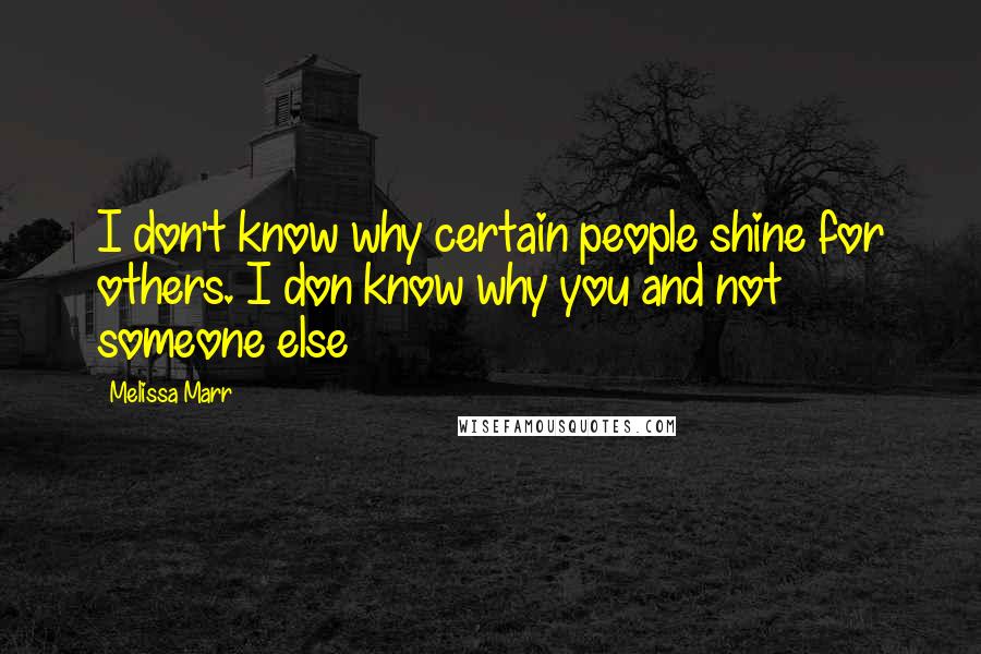 Melissa Marr Quotes: I don't know why certain people shine for others. I don know why you and not someone else