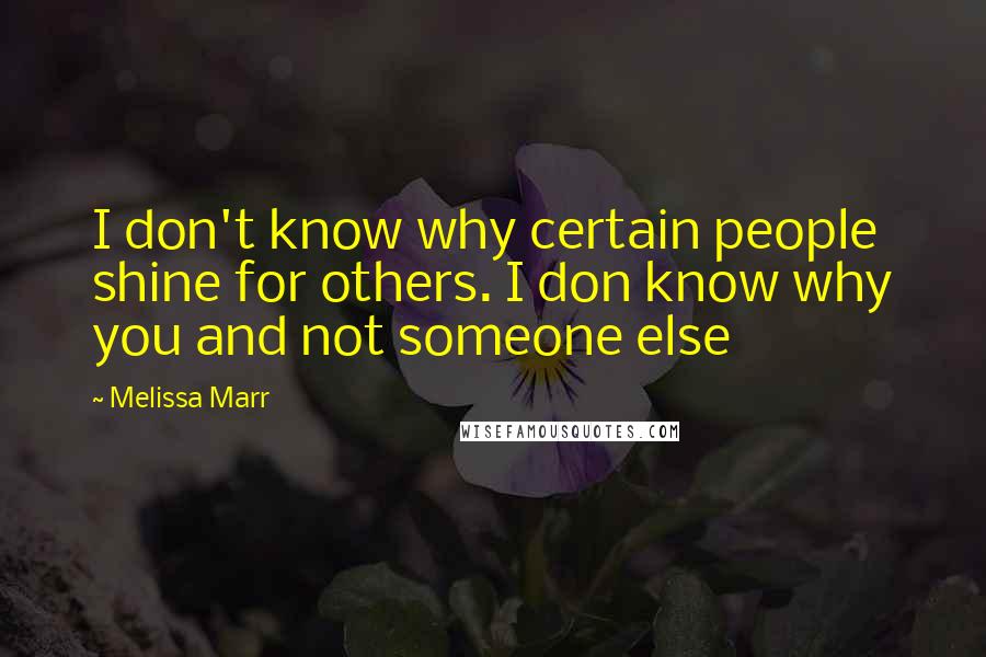 Melissa Marr Quotes: I don't know why certain people shine for others. I don know why you and not someone else