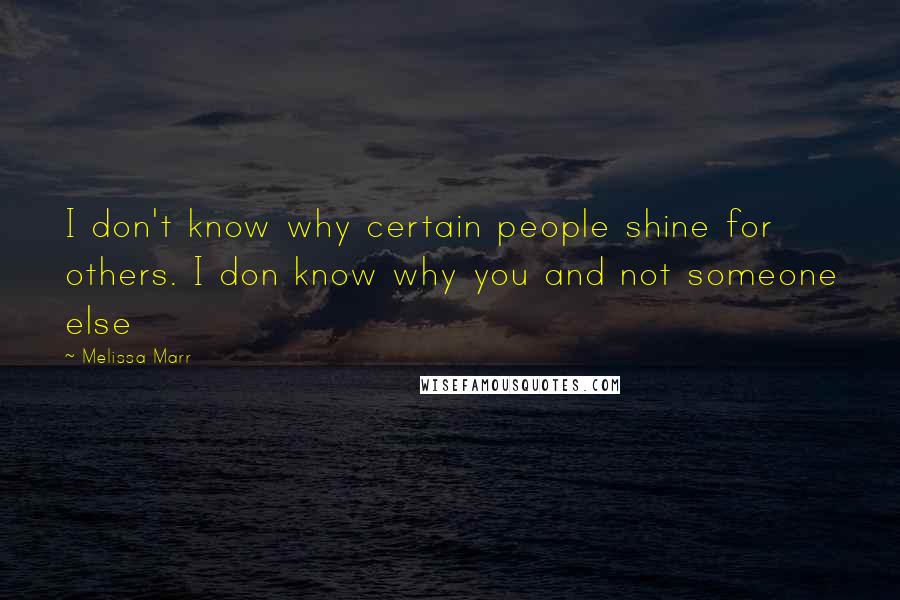 Melissa Marr Quotes: I don't know why certain people shine for others. I don know why you and not someone else