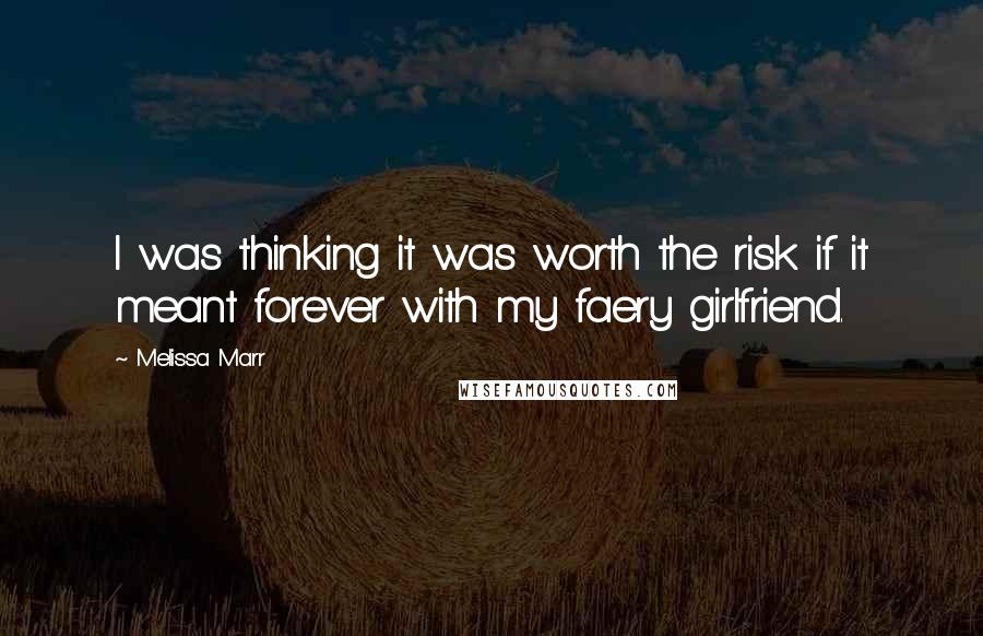 Melissa Marr Quotes: I was thinking it was worth the risk if it meant forever with my faery girlfriend.