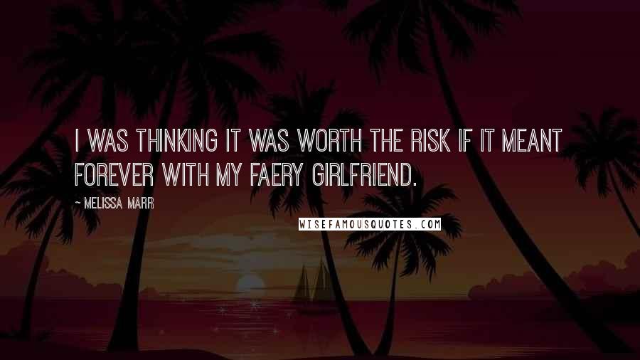 Melissa Marr Quotes: I was thinking it was worth the risk if it meant forever with my faery girlfriend.