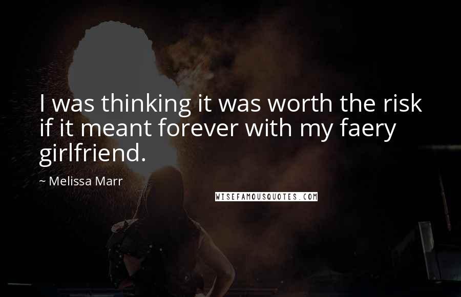 Melissa Marr Quotes: I was thinking it was worth the risk if it meant forever with my faery girlfriend.