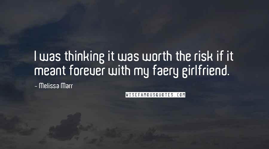 Melissa Marr Quotes: I was thinking it was worth the risk if it meant forever with my faery girlfriend.