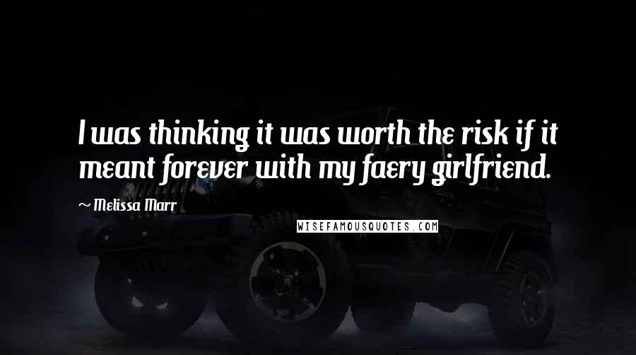 Melissa Marr Quotes: I was thinking it was worth the risk if it meant forever with my faery girlfriend.