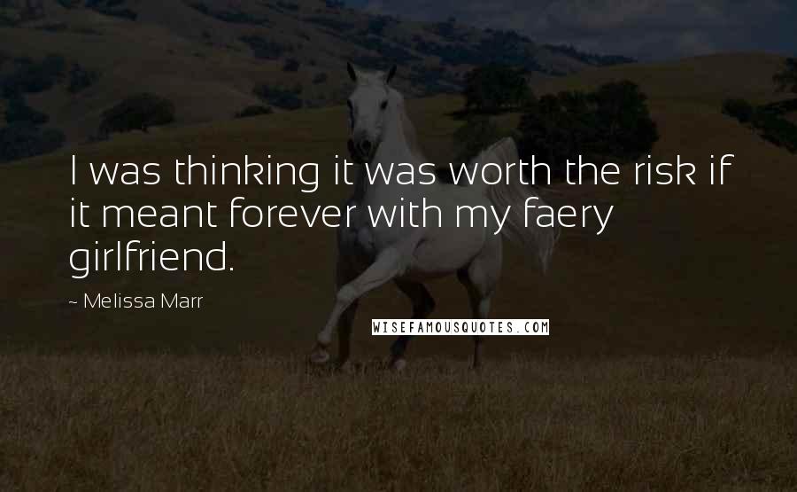 Melissa Marr Quotes: I was thinking it was worth the risk if it meant forever with my faery girlfriend.