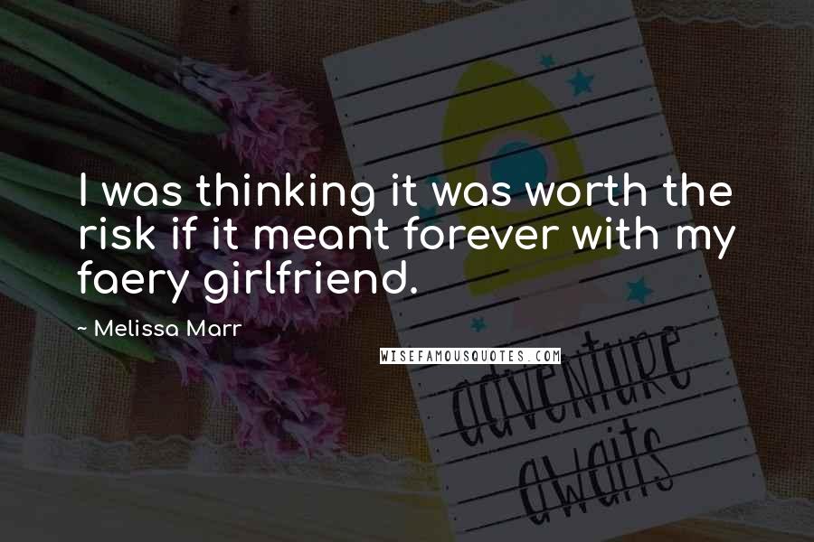 Melissa Marr Quotes: I was thinking it was worth the risk if it meant forever with my faery girlfriend.