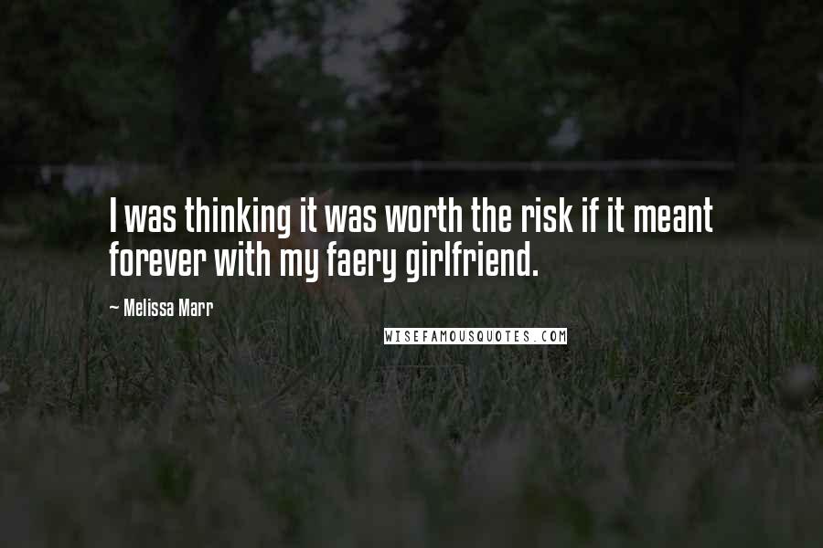 Melissa Marr Quotes: I was thinking it was worth the risk if it meant forever with my faery girlfriend.