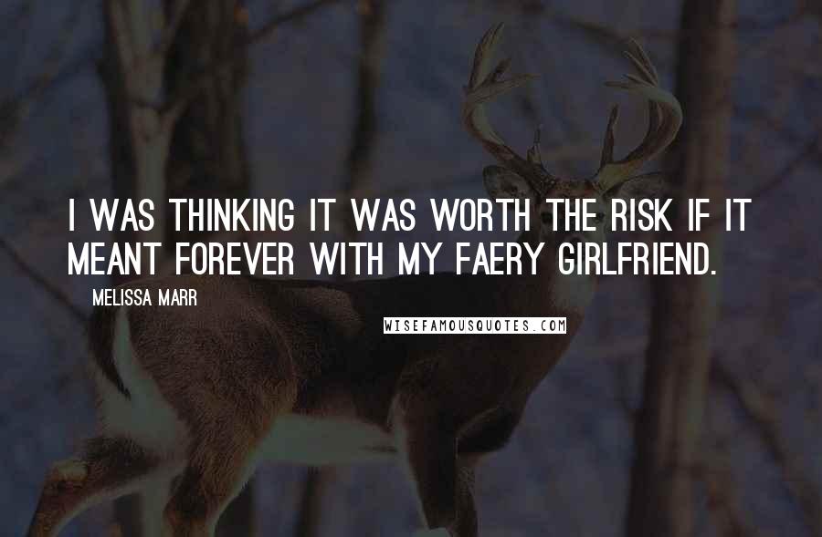 Melissa Marr Quotes: I was thinking it was worth the risk if it meant forever with my faery girlfriend.