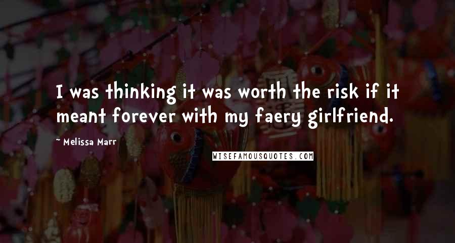 Melissa Marr Quotes: I was thinking it was worth the risk if it meant forever with my faery girlfriend.