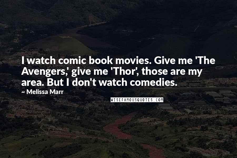 Melissa Marr Quotes: I watch comic book movies. Give me 'The Avengers,' give me 'Thor', those are my area. But I don't watch comedies.