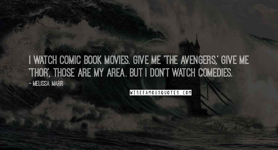 Melissa Marr Quotes: I watch comic book movies. Give me 'The Avengers,' give me 'Thor', those are my area. But I don't watch comedies.