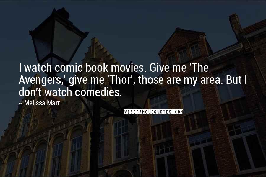 Melissa Marr Quotes: I watch comic book movies. Give me 'The Avengers,' give me 'Thor', those are my area. But I don't watch comedies.