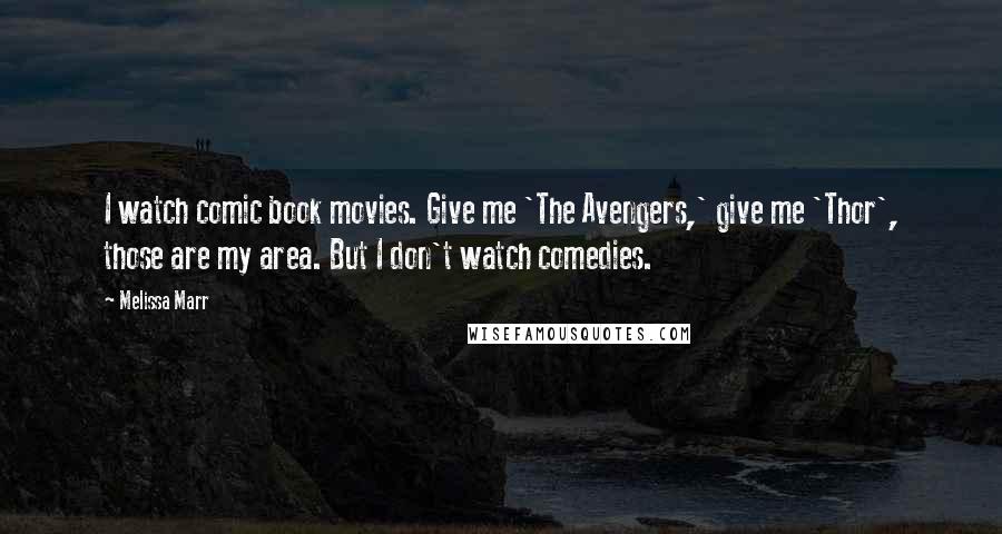 Melissa Marr Quotes: I watch comic book movies. Give me 'The Avengers,' give me 'Thor', those are my area. But I don't watch comedies.