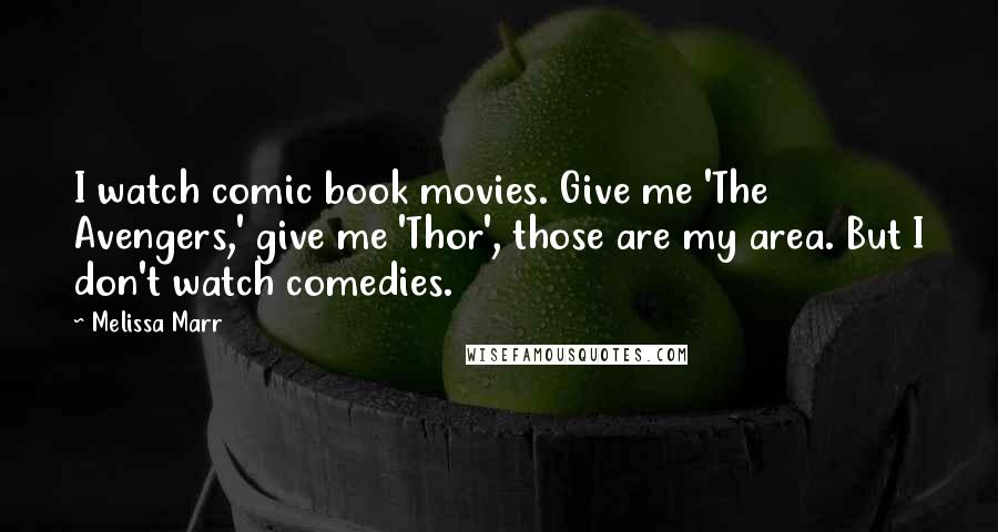 Melissa Marr Quotes: I watch comic book movies. Give me 'The Avengers,' give me 'Thor', those are my area. But I don't watch comedies.