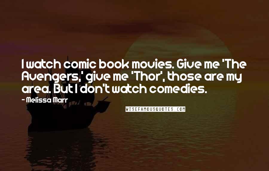 Melissa Marr Quotes: I watch comic book movies. Give me 'The Avengers,' give me 'Thor', those are my area. But I don't watch comedies.