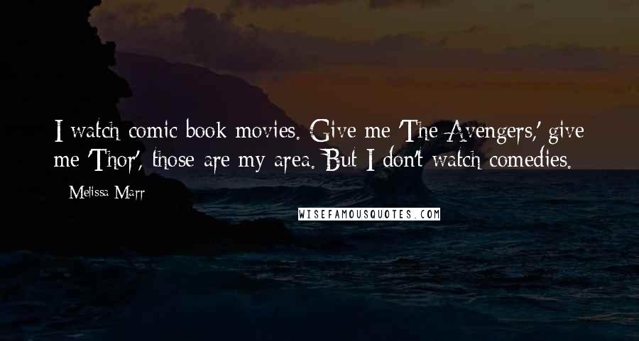 Melissa Marr Quotes: I watch comic book movies. Give me 'The Avengers,' give me 'Thor', those are my area. But I don't watch comedies.